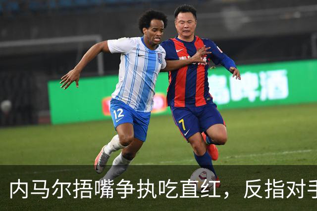 内马尔捂嘴争执吃直红，反指对手滥用反歧视规则