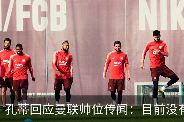 孔蒂回应曼联帅位传闻：目前没有任何深入谈判