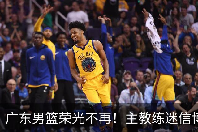 广东男篮荣光不再！主教练迷信博日奇，徐杰胡明轩状态下滑，内线成软肋