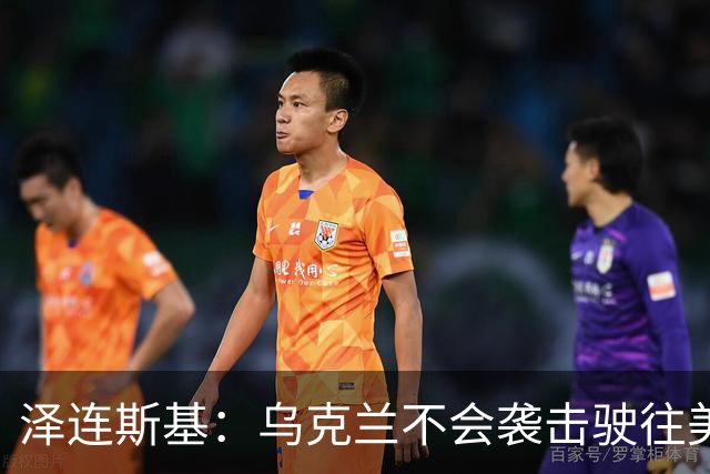泽连斯基：乌克兰不会袭击驶往美国的俄罗斯柴油船。