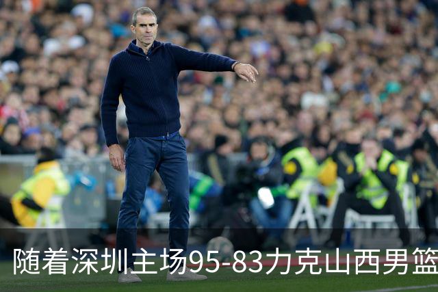 随着深圳主场95-83力克山西男篮，CBA排名再次更新：京浙沪辽稳居前4，广东15深圳升至倒数第4